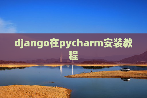 django在pycharm安装教程 django在pycharm安装教程